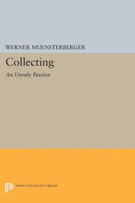 Title: Collecting: An Unruly Passion: Psychological Perspectives, Author: Werner Muensterberger