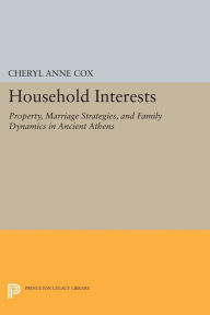 Title: Household Interests: Property, Marriage Strategies, and Family Dynamics in Ancient Athens, Author: Cheryl Anne Cox