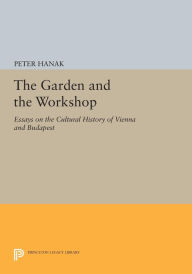 Title: The Garden and the Workshop: Essays on the Cultural History of Vienna and Budapest, Author: Péter Hanák