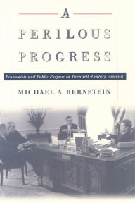 Title: A Perilous Progress: Economists and Public Purpose in Twentieth-Century America, Author: Michael Alan Bernstein