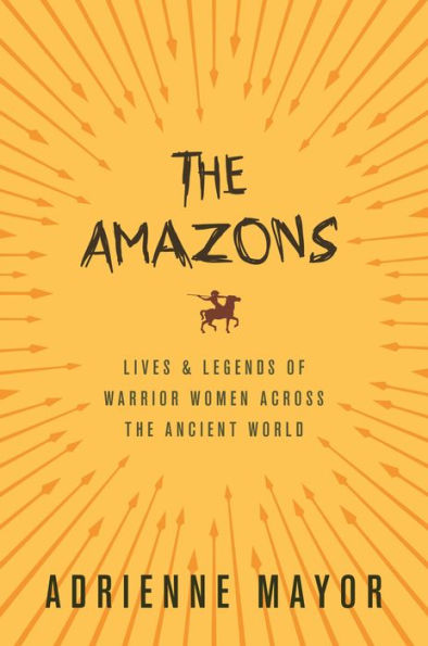 The Amazons: Lives and Legends of Warrior Women across the Ancient World