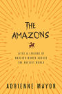 The Amazons: Lives and Legends of Warrior Women across the Ancient World