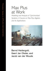 Title: Max Plus at Work: Modeling and Analysis of Synchronized Systems: A Course on Max-Plus Algebra and Its Applications, Author: Bernd Heidergott