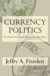 Title: Currency Politics: The Political Economy of Exchange Rate Policy, Author: Jeffry A. Frieden