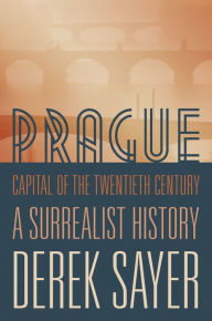 Title: Prague, Capital of the Twentieth Century: A Surrealist History, Author: Derek Sayer