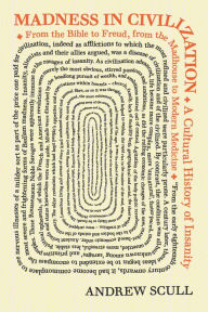 Title: Madness in Civilization: A Cultural History of Insanity, from the Bible to Freud, from the Madhouse to Modern Medicine, Author: Andrew Scull