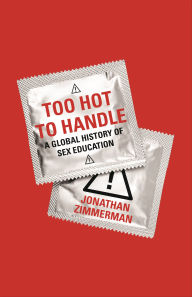 Title: Too Hot to Handle: A Global History of Sex Education, Author: Jonathan Zimmerman