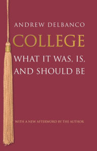 Title: College: What It Was, Is, and Should Be - Updated Edition, Author: Andrew Delbanco