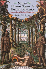 Title: Nature, Human Nature, and Human Difference: Race in Early Modern Philosophy, Author: Justin Smith-Ruiu