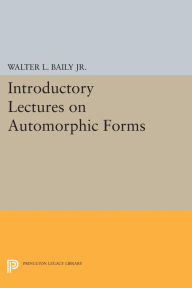 Title: Introductory Lectures on Automorphic Forms, Author: Walter L. Baily Jr.