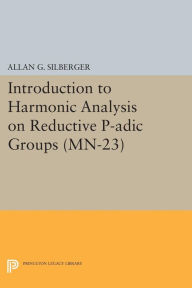 Title: Introduction to Harmonic Analysis on Reductive P-adic Groups. (MN-23): Based on lectures by Harish-Chandra at The Institute for Advanced Study, 1971-73, Author: Allan G. Silberger