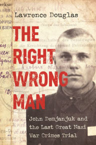 Title: The Right Wrong Man: John Demjanjuk and the Last Great Nazi War Crimes Trial, Author: Lawrence Douglas