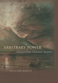 Title: Arbitrary Power: Romanticism, Language, Politics, Author: William Keach