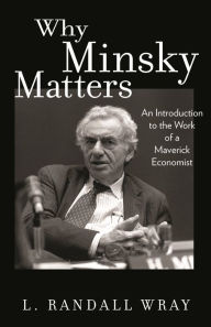 Title: Why Minsky Matters: An Introduction to the Work of a Maverick Economist, Author: L. Randall Wray