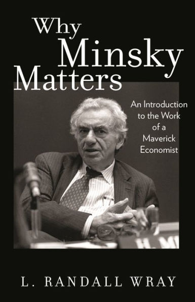 Why Minsky Matters: An Introduction to the Work of a Maverick Economist