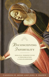 Title: Reconceiving Infertility: Biblical Perspectives on Procreation and Childlessness, Author: Candida R. Moss