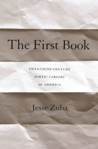 Title: The First Book: Twentieth-Century Poetic Careers in America, Author: Jesse Zuba