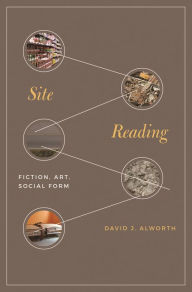 Title: Site Reading: Fiction, Art, Social Form, Author: David J. Alworth