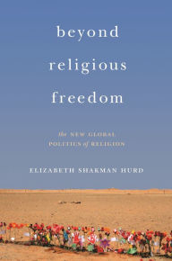 Title: Beyond Religious Freedom: The New Global Politics of Religion, Author: Elizabeth Shakman Hurd