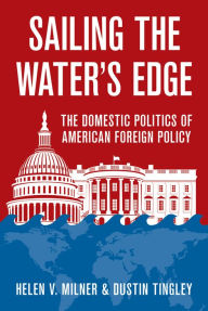 Title: Sailing the Water's Edge: The Domestic Politics of American Foreign Policy, Author: Helen V. Milner