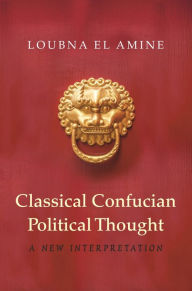 Title: Classical Confucian Political Thought: A New Interpretation, Author: Loubna El Amine