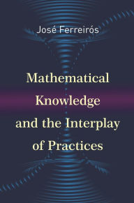 Title: Mathematical Knowledge and the Interplay of Practices, Author: José Ferreirós