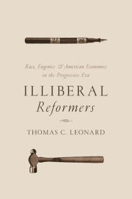 Title: Illiberal Reformers: Race, Eugenics, and American Economics in the Progressive Era, Author: Thomas C. Leonard