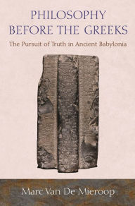 Title: Philosophy before the Greeks: The Pursuit of Truth in Ancient Babylonia, Author: Marc Van De Mieroop