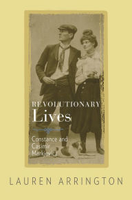 Title: Revolutionary Lives: Constance and Casimir Markievicz, Author: Lauren Arrington