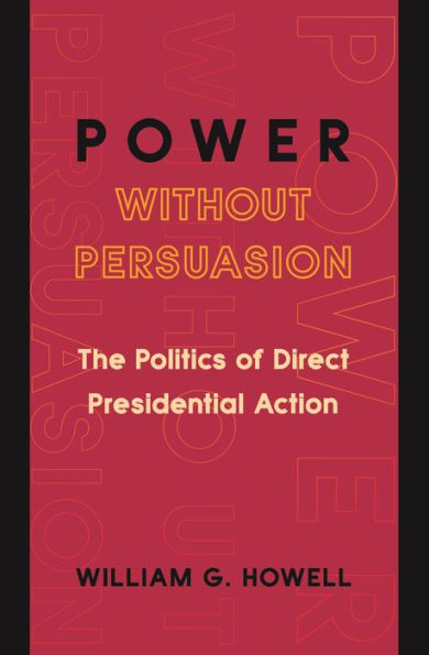 Power without Persuasion: The Politics of Direct Presidential Action