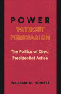 Power without Persuasion: The Politics of Direct Presidential Action