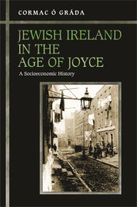 Title: Jewish Ireland in the Age of Joyce: A Socioeconomic History, Author: Cormac Ó Gráda