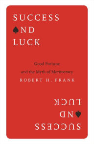 Title: Success and Luck: Good Fortune and the Myth of Meritocracy, Author: Robert H. Frank