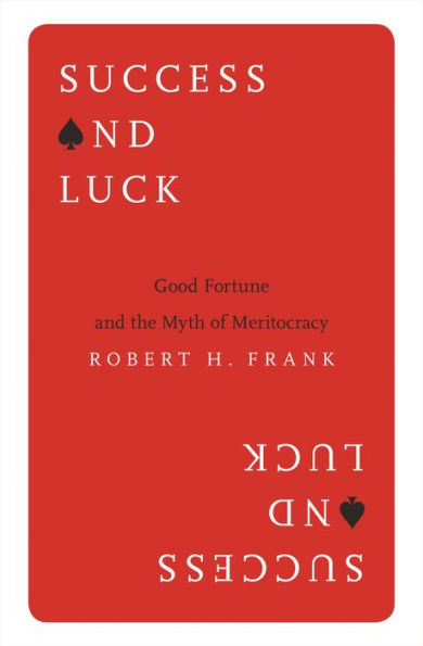 Success and Luck: Good Fortune and the Myth of Meritocracy