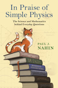 Title: In Praise of Simple Physics: The Science and Mathematics behind Everyday Questions, Author: Paul J. Nahin