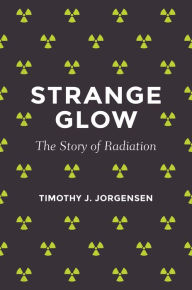 Title: Strange Glow: The Story of Radiation, Author: Timothy J. Jorgensen