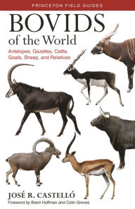 Title: Bovids of the World: Antelopes, Gazelles, Cattle, Goats, Sheep, and Relatives, Author: José R. Castelló