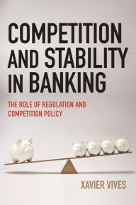 Title: Competition and Stability in Banking: The Role of Regulation and Competition Policy, Author: Xavier Vives