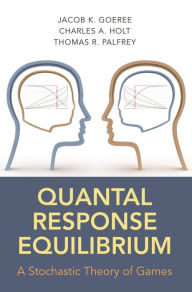 Title: Quantal Response Equilibrium: A Stochastic Theory of Games, Author: Jacob K. Goeree
