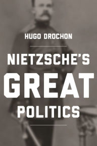 Title: Nietzsche's Great Politics, Author: Hugo Drochon