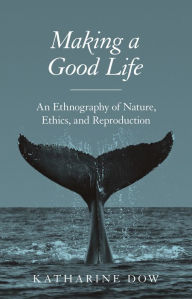 Title: Making a Good Life: An Ethnography of Nature, Ethics, and Reproduction, Author: Katharine Dow