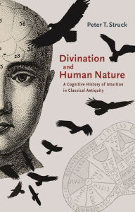 Title: Divination and Human Nature: A Cognitive History of Intuition in Classical Antiquity, Author: Peter Struck