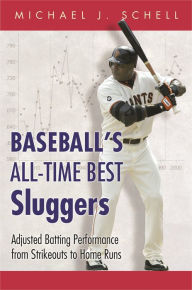 Title: Baseball's All-Time Best Sluggers: Adjusted Batting Performance from Strikeouts to Home Runs, Author: Michael J. Schell