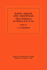 Title: Knots, Groups and 3-Manifolds (AM-84), Volume 84: Papers Dedicated to the Memory of R.H. Fox. (AM-84), Author: Lee Paul Neuwirth