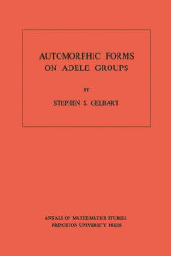 Title: Automorphic Forms on Adele Groups. (AM-83), Volume 83, Author: Stephen S. Gelbart