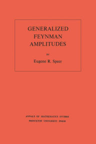 Title: Generalized Feynman Amplitudes. (AM-62), Volume 62, Author: Eugene R. Speer