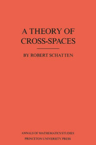 Title: A Theory of Cross-Spaces. (AM-26), Volume 26, Author: Robert Schatten