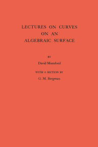 Title: Lectures on Curves on an Algebraic Surface. (AM-59), Volume 59, Author: David Mumford