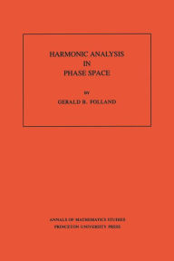 Title: Harmonic Analysis in Phase Space. (AM-122), Volume 122, Author: Gerald B. Folland