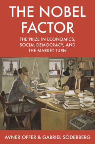 Title: The Nobel Factor: The Prize in Economics, Social Democracy, and the Market Turn, Author: Avner Offer